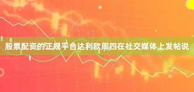 股票配资的正规平台　　达利欧周四在社交媒体上发帖说