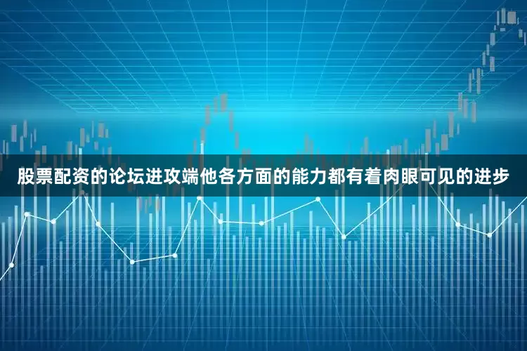 股票配资的论坛进攻端他各方面的能力都有着肉眼可见的进步