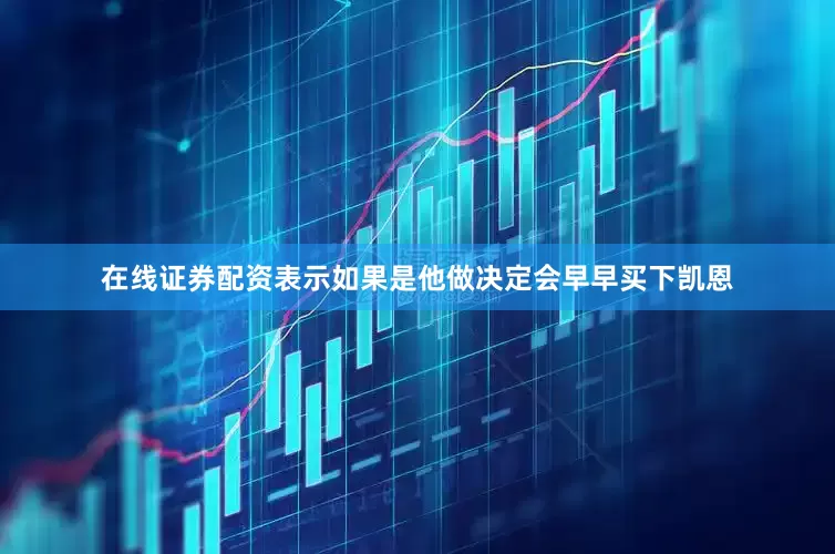 在线证券配资表示如果是他做决定会早早买下凯恩