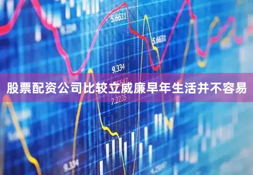 股票配资公司比较立威廉早年生活并不容易