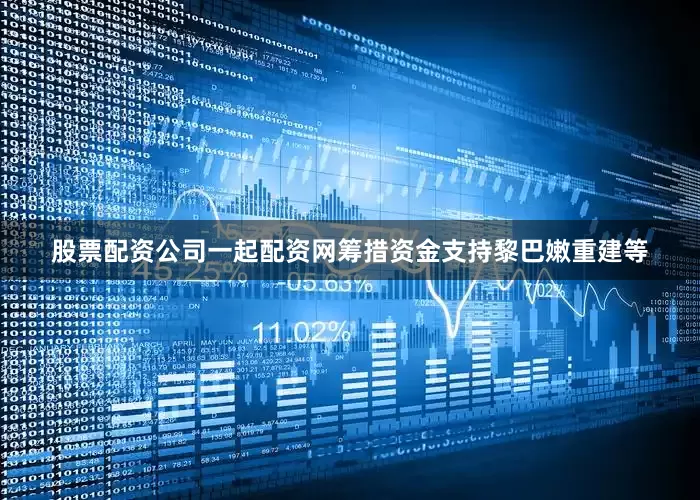 股票配资公司一起配资网筹措资金支持黎巴嫩重建等