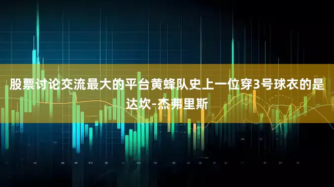 股票讨论交流最大的平台　　黄蜂队史上一位穿3号球衣的是达坎-杰弗里斯