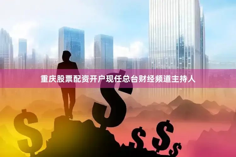 重庆股票配资开户现任总台财经频道主持人