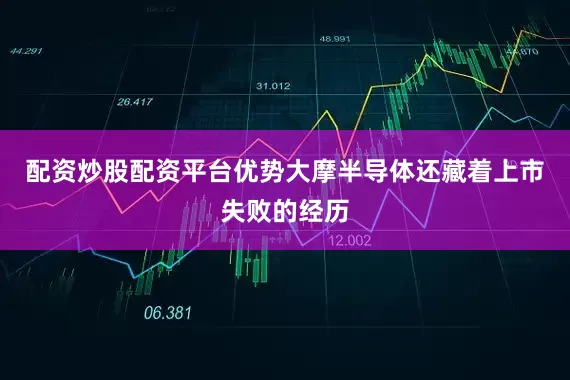 配资炒股配资平台优势大摩半导体还藏着上市失败的经历