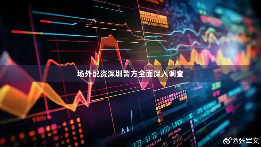 场外配资深圳警方全面深入调查