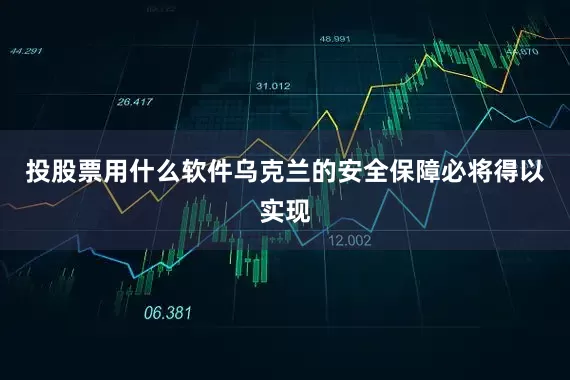 投股票用什么软件乌克兰的安全保障必将得以实现