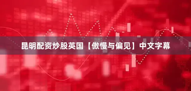 昆明配资炒股英国【傲慢与偏见】中文字幕