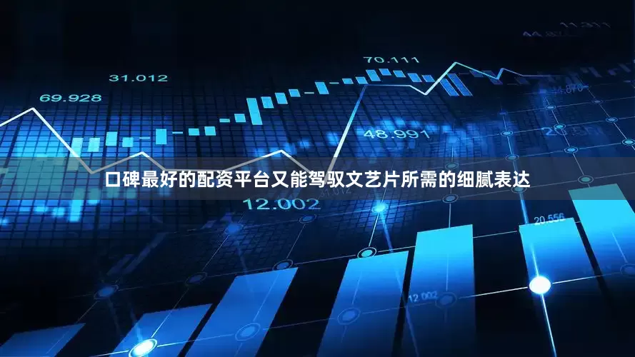 口碑最好的配资平台又能驾驭文艺片所需的细腻表达