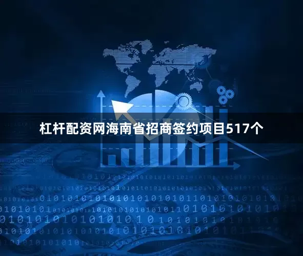 杠杆配资网海南省招商签约项目517个