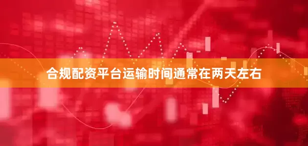合规配资平台运输时间通常在两天左右