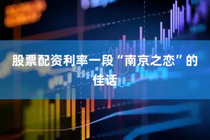 股票配资利率一段“南京之恋”的佳话