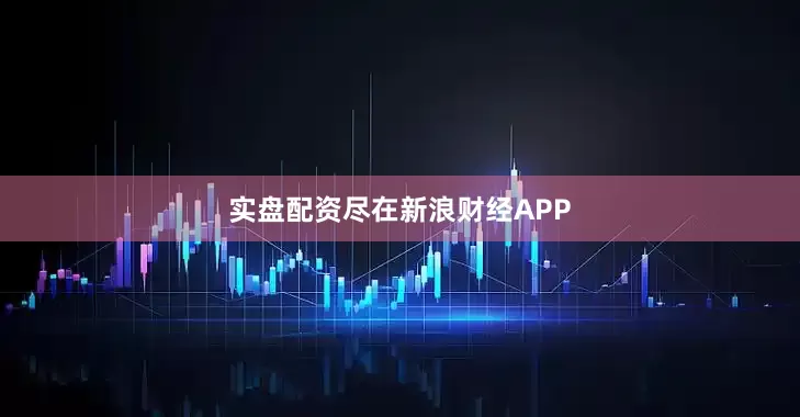 实盘配资尽在新浪财经APP