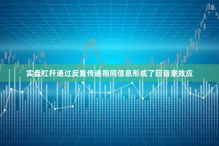 实盘杠杆通过反复传递相同信息形成了回音室效应