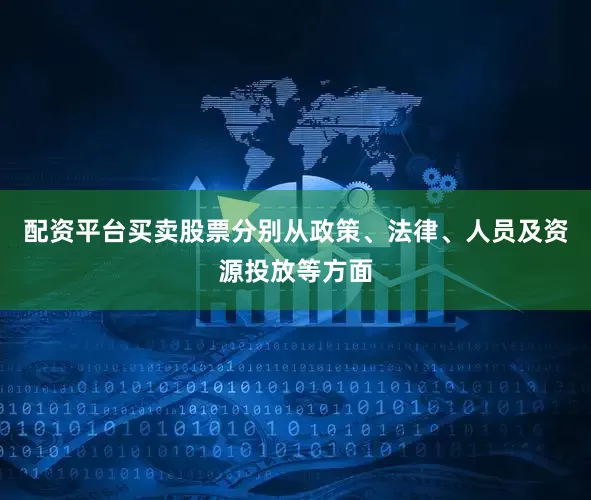 配资平台买卖股票分别从政策、法律、人员及资源投放等方面