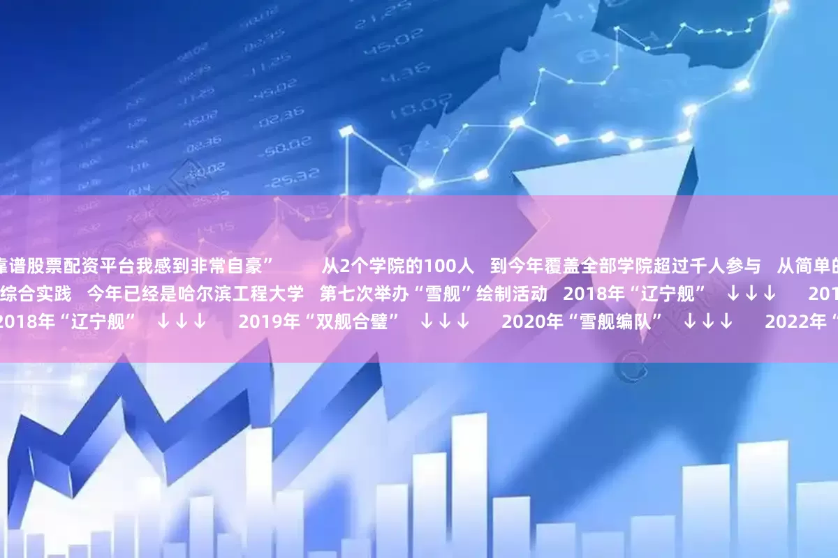 靠谱股票配资平台我感到非常自豪” 从2个学院的100人 到今年覆盖全部学院超过千人参与 从简单的图案绘制 到如今多学科交叉、硬核技术 加持的综合实践 今年已经是哈尔滨工程大学 第七次举办“雪舰”绘制活动 2018年“辽宁舰” ↓↓↓ 2019年“双舰合璧” ↓↓↓ 2020年“雪舰编队” ↓↓↓ 2022年“三舰