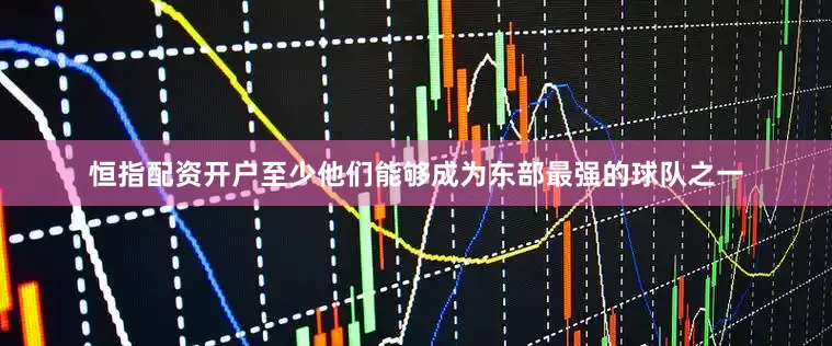 恒指配资开户至少他们能够成为东部最强的球队之一