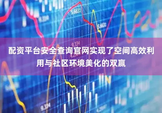 配资平台安全查询官网实现了空间高效利用与社区环境美化的双赢
