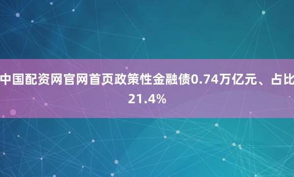 中国配资网官网首页政策性金融债0.74万亿元、占比21.4%