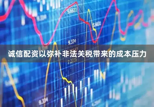 诚信配资以弥补非法关税带来的成本压力