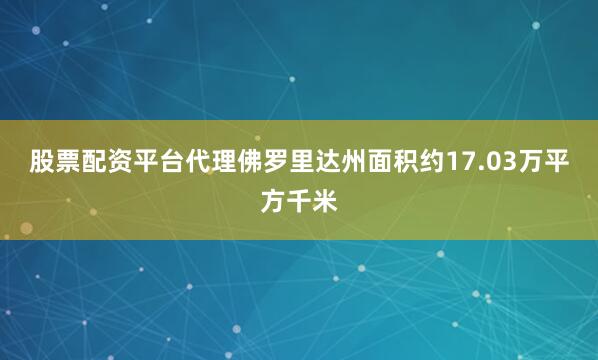 股票配资平台代理佛罗里达州面积约17.03万平方千米
