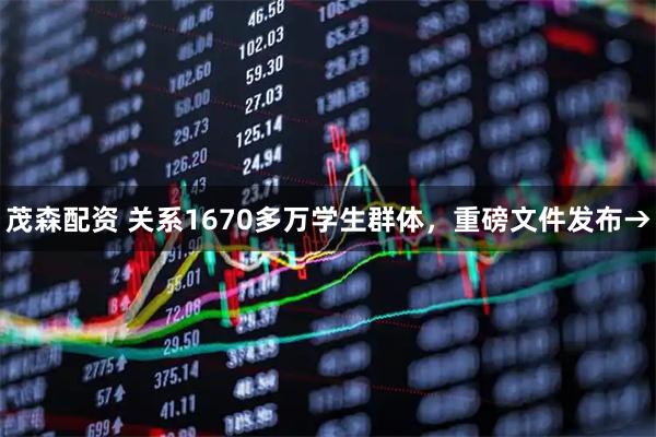 茂森配资 关系1670多万学生群体，重磅文件发布→