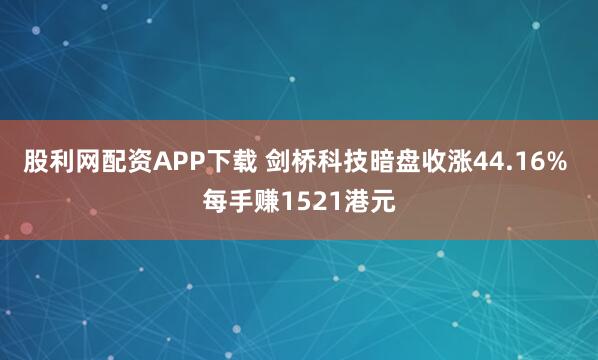 股利网配资APP下载 剑桥科技暗盘收涨44.16% 每手赚1521港元