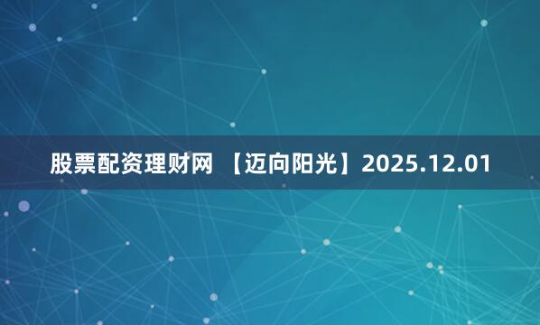 股票配资理财网 【迈向阳光】2025.12.01