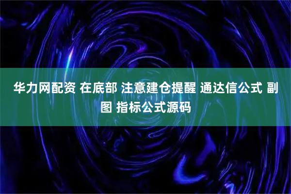 华力网配资 在底部 注意建仓提醒 通达信公式 副图 指标公式源码